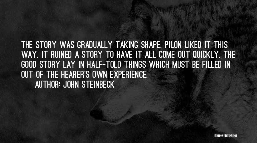 John Steinbeck Quotes: The Story Was Gradually Taking Shape. Pilon Liked It This Way. It Ruined A Story To Have It All Come