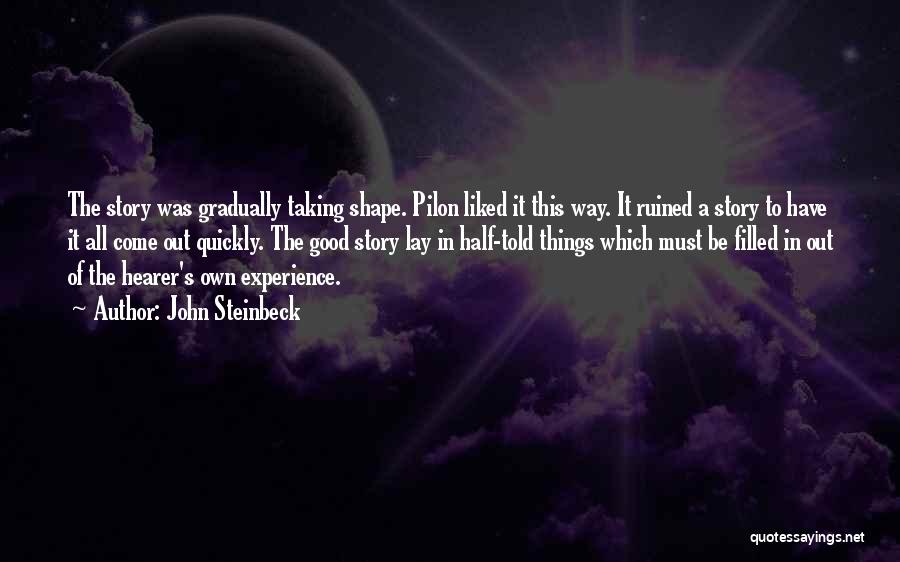 John Steinbeck Quotes: The Story Was Gradually Taking Shape. Pilon Liked It This Way. It Ruined A Story To Have It All Come