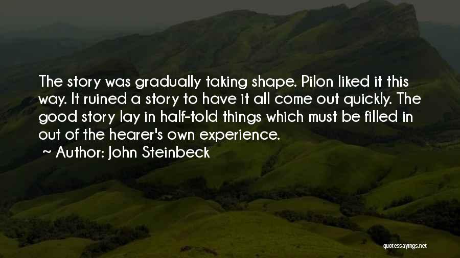 John Steinbeck Quotes: The Story Was Gradually Taking Shape. Pilon Liked It This Way. It Ruined A Story To Have It All Come