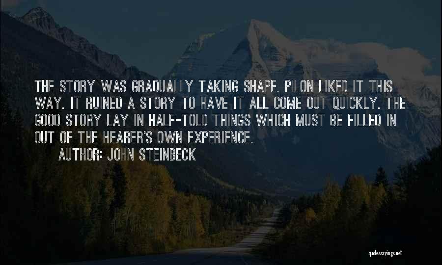 John Steinbeck Quotes: The Story Was Gradually Taking Shape. Pilon Liked It This Way. It Ruined A Story To Have It All Come