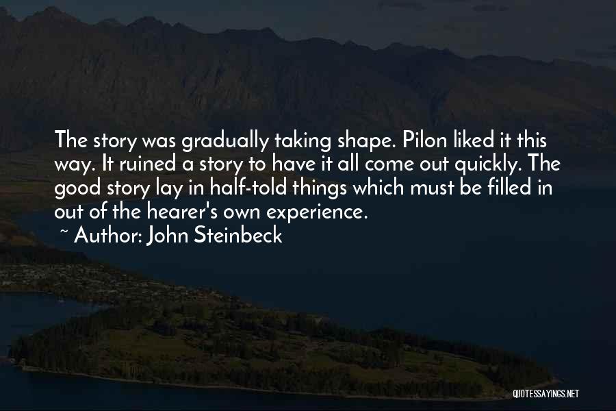 John Steinbeck Quotes: The Story Was Gradually Taking Shape. Pilon Liked It This Way. It Ruined A Story To Have It All Come