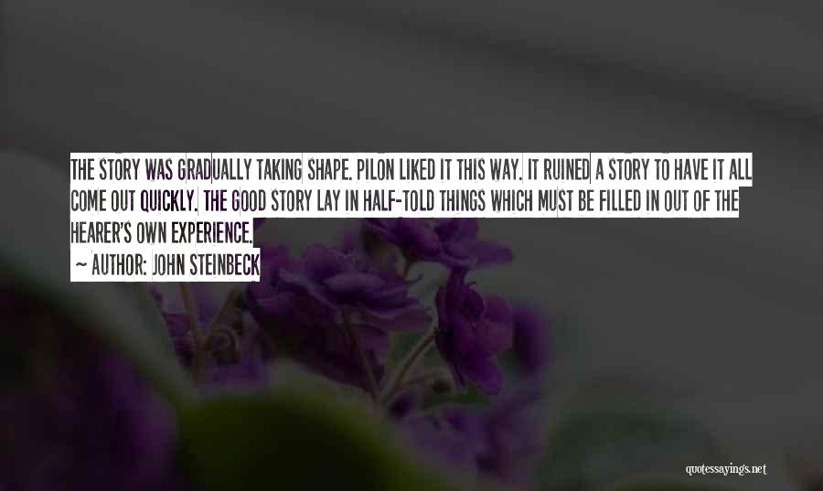 John Steinbeck Quotes: The Story Was Gradually Taking Shape. Pilon Liked It This Way. It Ruined A Story To Have It All Come