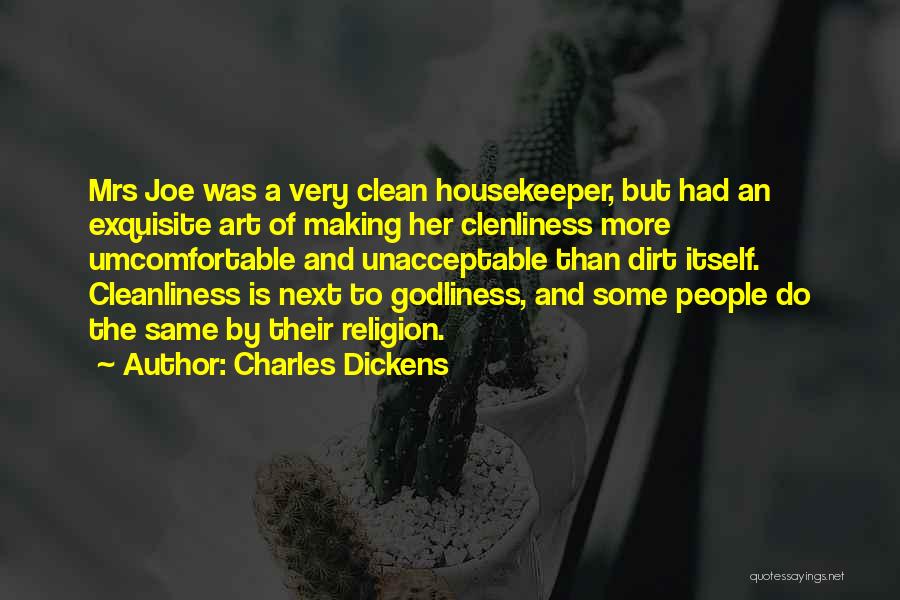 Charles Dickens Quotes: Mrs Joe Was A Very Clean Housekeeper, But Had An Exquisite Art Of Making Her Clenliness More Umcomfortable And Unacceptable