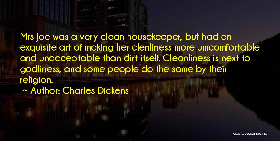 Charles Dickens Quotes: Mrs Joe Was A Very Clean Housekeeper, But Had An Exquisite Art Of Making Her Clenliness More Umcomfortable And Unacceptable