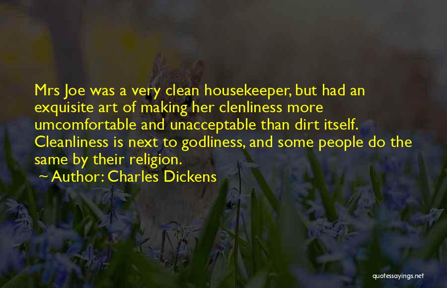 Charles Dickens Quotes: Mrs Joe Was A Very Clean Housekeeper, But Had An Exquisite Art Of Making Her Clenliness More Umcomfortable And Unacceptable
