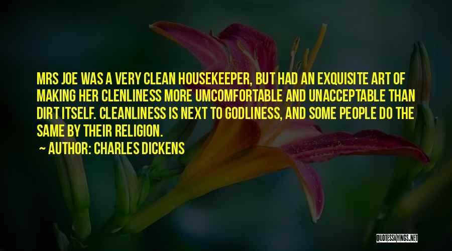 Charles Dickens Quotes: Mrs Joe Was A Very Clean Housekeeper, But Had An Exquisite Art Of Making Her Clenliness More Umcomfortable And Unacceptable
