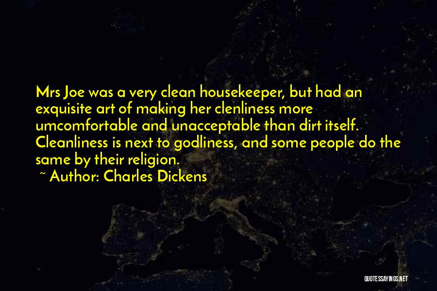 Charles Dickens Quotes: Mrs Joe Was A Very Clean Housekeeper, But Had An Exquisite Art Of Making Her Clenliness More Umcomfortable And Unacceptable