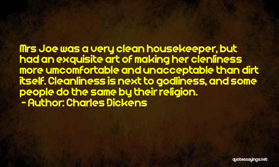 Charles Dickens Quotes: Mrs Joe Was A Very Clean Housekeeper, But Had An Exquisite Art Of Making Her Clenliness More Umcomfortable And Unacceptable