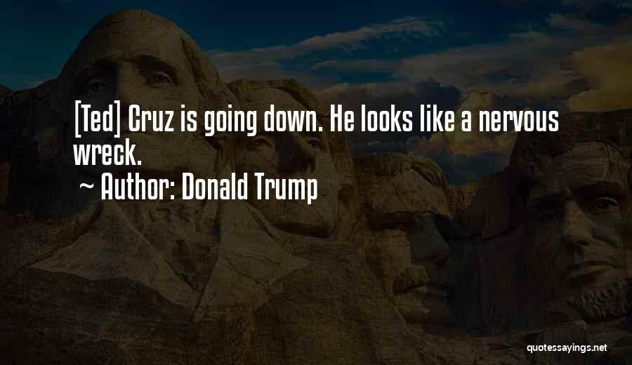 Donald Trump Quotes: [ted] Cruz Is Going Down. He Looks Like A Nervous Wreck.