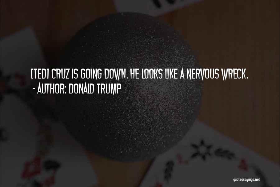 Donald Trump Quotes: [ted] Cruz Is Going Down. He Looks Like A Nervous Wreck.