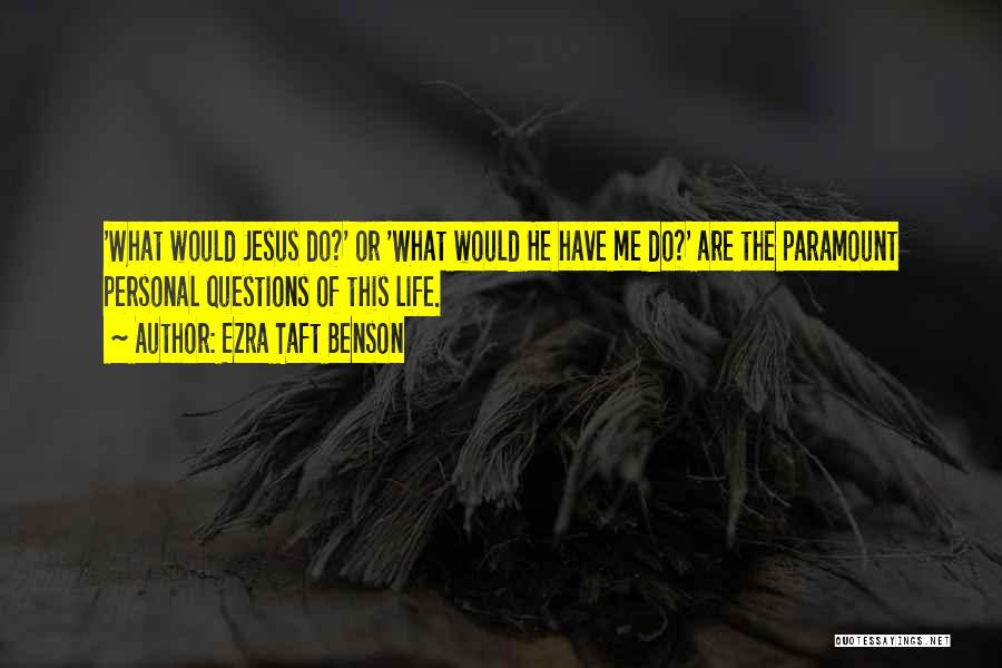 Ezra Taft Benson Quotes: 'what Would Jesus Do?' Or 'what Would He Have Me Do?' Are The Paramount Personal Questions Of This Life.