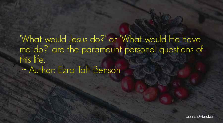 Ezra Taft Benson Quotes: 'what Would Jesus Do?' Or 'what Would He Have Me Do?' Are The Paramount Personal Questions Of This Life.