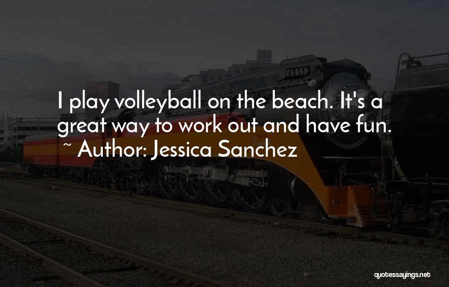 Jessica Sanchez Quotes: I Play Volleyball On The Beach. It's A Great Way To Work Out And Have Fun.