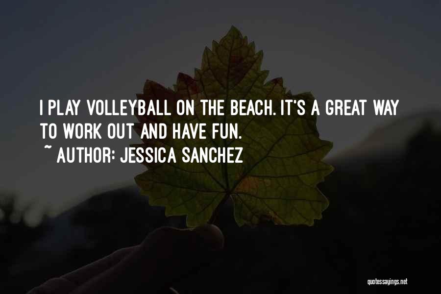 Jessica Sanchez Quotes: I Play Volleyball On The Beach. It's A Great Way To Work Out And Have Fun.