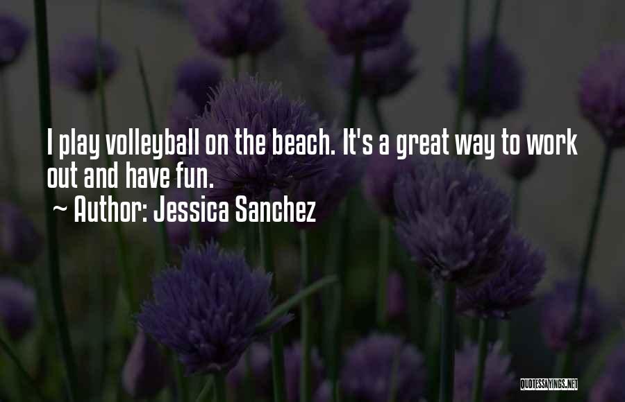 Jessica Sanchez Quotes: I Play Volleyball On The Beach. It's A Great Way To Work Out And Have Fun.