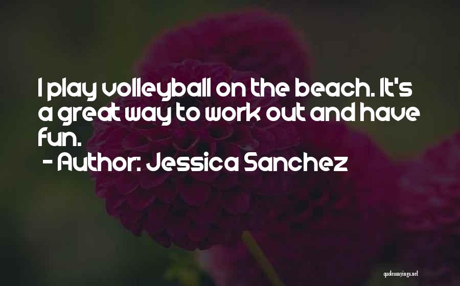 Jessica Sanchez Quotes: I Play Volleyball On The Beach. It's A Great Way To Work Out And Have Fun.