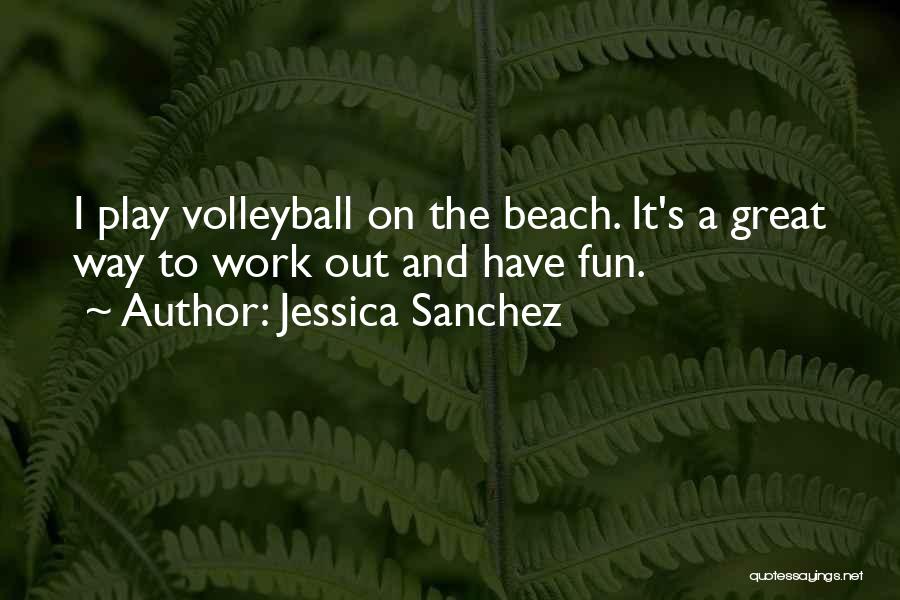 Jessica Sanchez Quotes: I Play Volleyball On The Beach. It's A Great Way To Work Out And Have Fun.