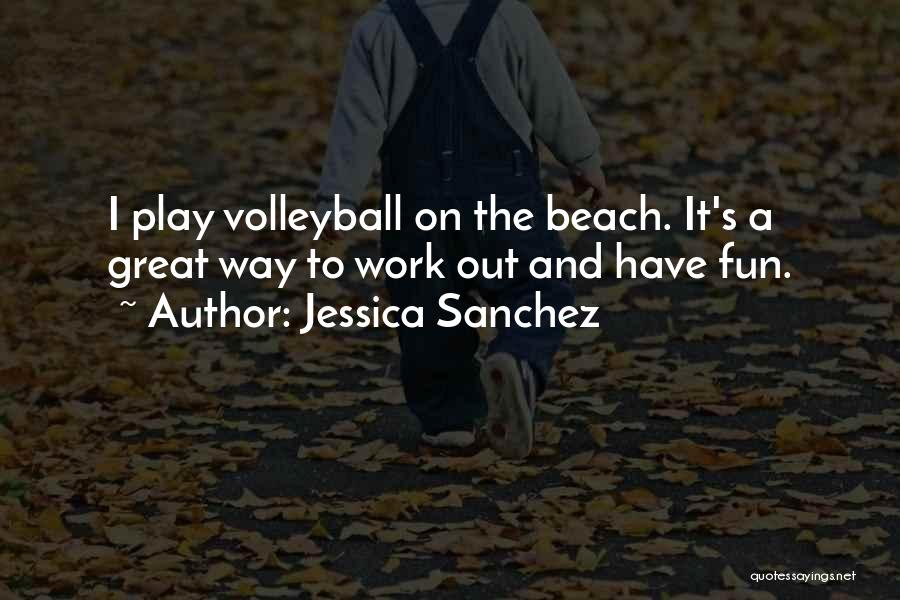 Jessica Sanchez Quotes: I Play Volleyball On The Beach. It's A Great Way To Work Out And Have Fun.