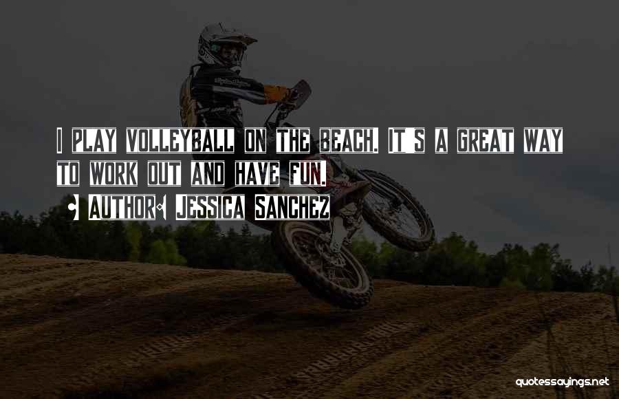 Jessica Sanchez Quotes: I Play Volleyball On The Beach. It's A Great Way To Work Out And Have Fun.