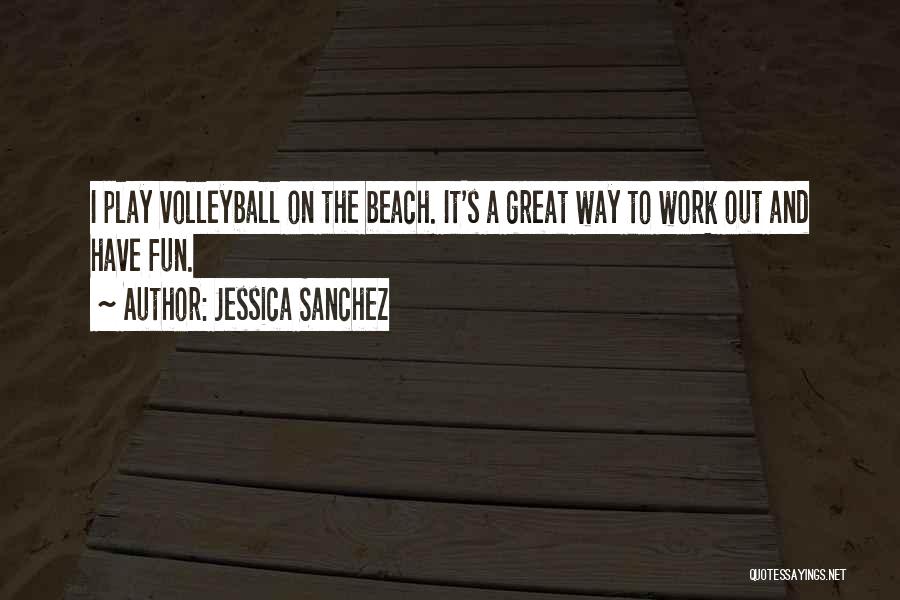 Jessica Sanchez Quotes: I Play Volleyball On The Beach. It's A Great Way To Work Out And Have Fun.