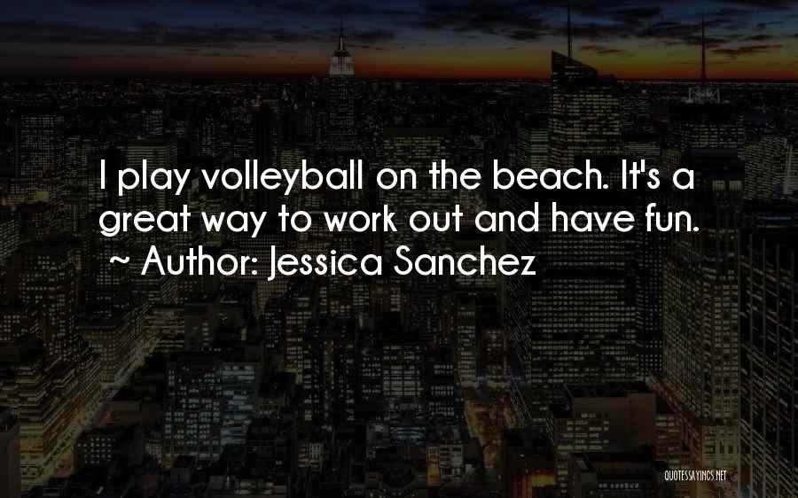 Jessica Sanchez Quotes: I Play Volleyball On The Beach. It's A Great Way To Work Out And Have Fun.