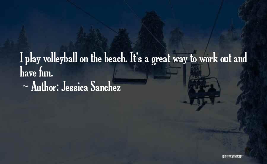 Jessica Sanchez Quotes: I Play Volleyball On The Beach. It's A Great Way To Work Out And Have Fun.