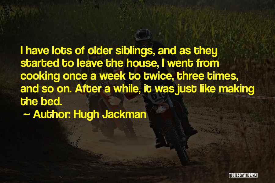 Hugh Jackman Quotes: I Have Lots Of Older Siblings, And As They Started To Leave The House, I Went From Cooking Once A