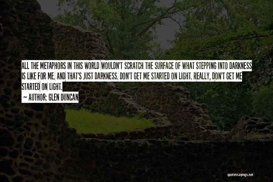 Glen Duncan Quotes: All The Metaphors In This World Wouldn't Scratch The Surface Of What Stepping Into Darkness Is Like For Me. And