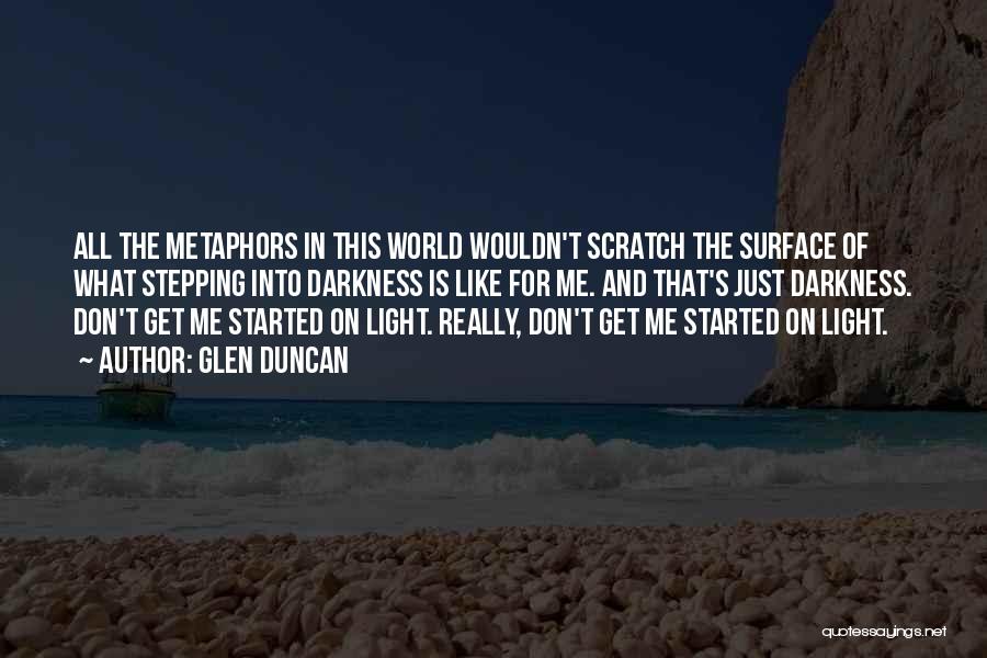 Glen Duncan Quotes: All The Metaphors In This World Wouldn't Scratch The Surface Of What Stepping Into Darkness Is Like For Me. And