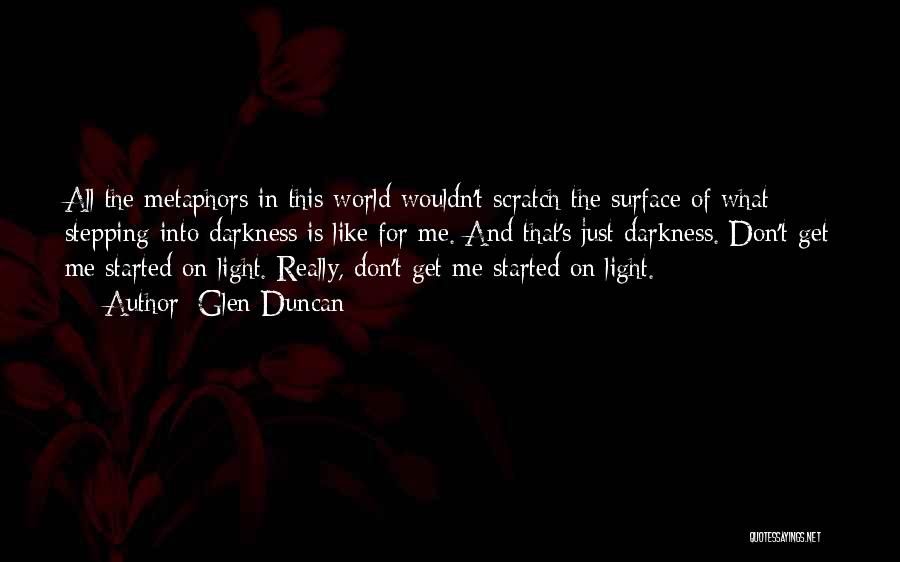 Glen Duncan Quotes: All The Metaphors In This World Wouldn't Scratch The Surface Of What Stepping Into Darkness Is Like For Me. And