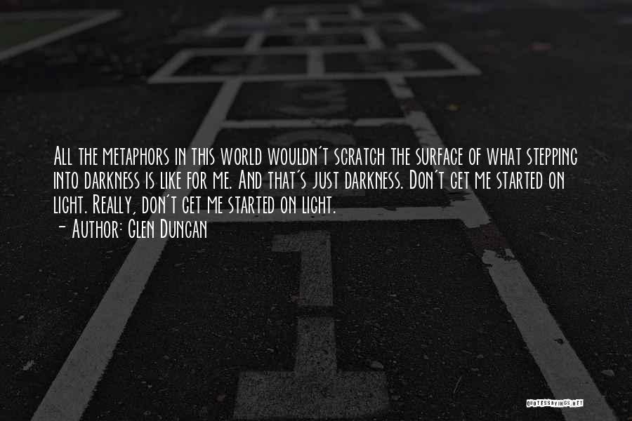 Glen Duncan Quotes: All The Metaphors In This World Wouldn't Scratch The Surface Of What Stepping Into Darkness Is Like For Me. And