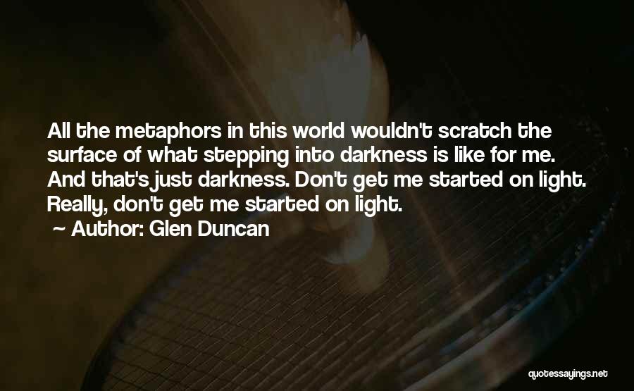 Glen Duncan Quotes: All The Metaphors In This World Wouldn't Scratch The Surface Of What Stepping Into Darkness Is Like For Me. And