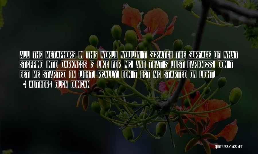 Glen Duncan Quotes: All The Metaphors In This World Wouldn't Scratch The Surface Of What Stepping Into Darkness Is Like For Me. And