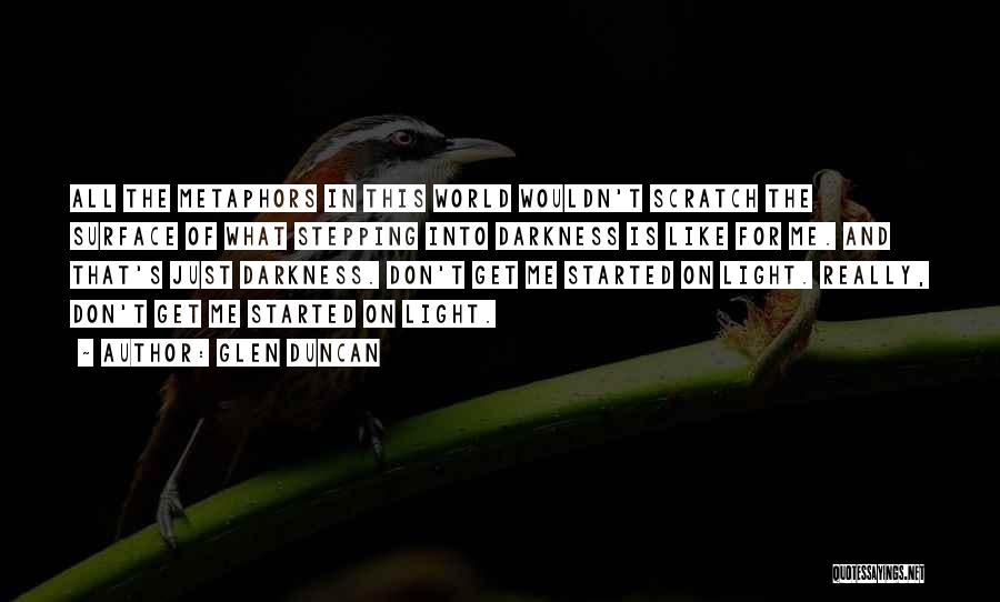 Glen Duncan Quotes: All The Metaphors In This World Wouldn't Scratch The Surface Of What Stepping Into Darkness Is Like For Me. And