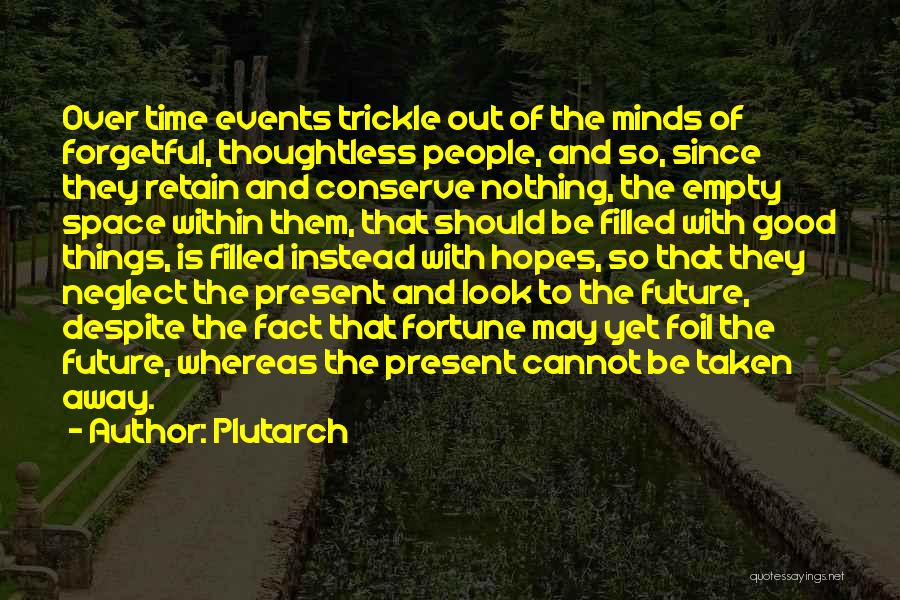 Plutarch Quotes: Over Time Events Trickle Out Of The Minds Of Forgetful, Thoughtless People, And So, Since They Retain And Conserve Nothing,