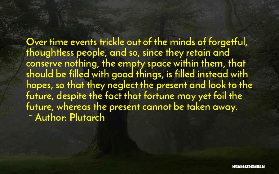 Plutarch Quotes: Over Time Events Trickle Out Of The Minds Of Forgetful, Thoughtless People, And So, Since They Retain And Conserve Nothing,