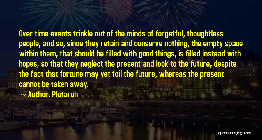 Plutarch Quotes: Over Time Events Trickle Out Of The Minds Of Forgetful, Thoughtless People, And So, Since They Retain And Conserve Nothing,