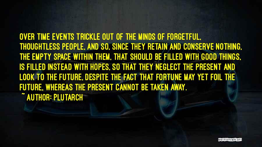 Plutarch Quotes: Over Time Events Trickle Out Of The Minds Of Forgetful, Thoughtless People, And So, Since They Retain And Conserve Nothing,