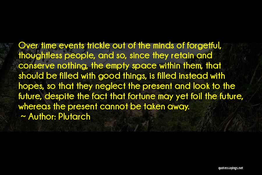 Plutarch Quotes: Over Time Events Trickle Out Of The Minds Of Forgetful, Thoughtless People, And So, Since They Retain And Conserve Nothing,