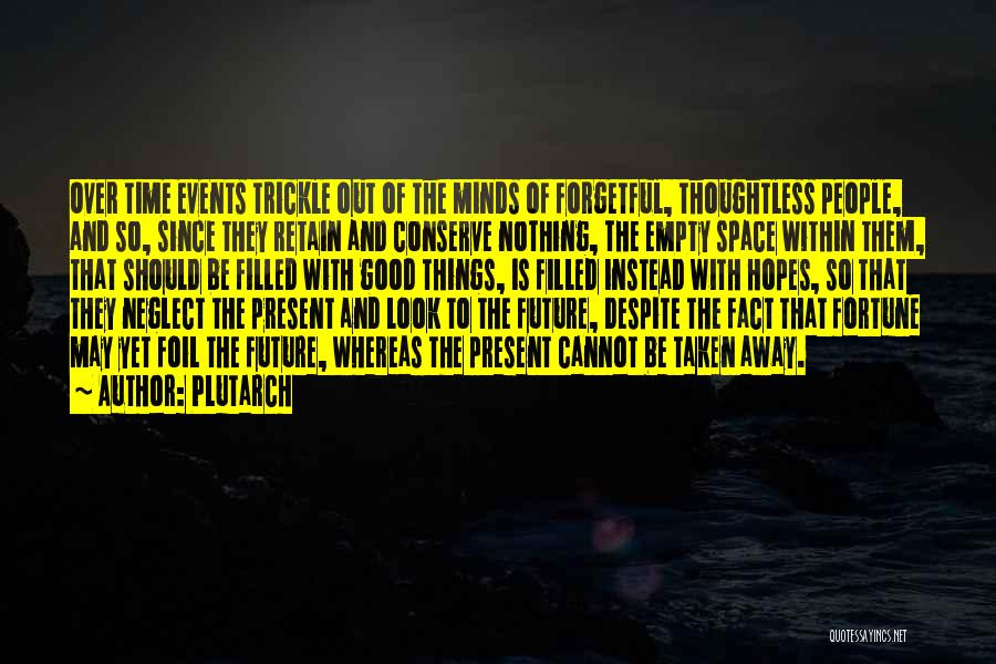 Plutarch Quotes: Over Time Events Trickle Out Of The Minds Of Forgetful, Thoughtless People, And So, Since They Retain And Conserve Nothing,