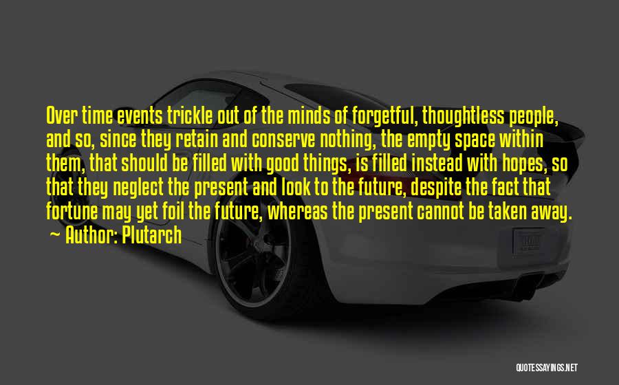 Plutarch Quotes: Over Time Events Trickle Out Of The Minds Of Forgetful, Thoughtless People, And So, Since They Retain And Conserve Nothing,