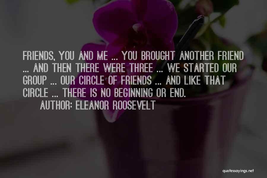 Eleanor Roosevelt Quotes: Friends, You And Me ... You Brought Another Friend ... And Then There Were Three ... We Started Our Group