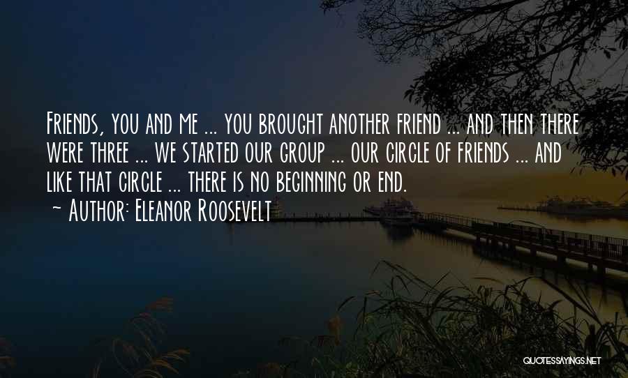 Eleanor Roosevelt Quotes: Friends, You And Me ... You Brought Another Friend ... And Then There Were Three ... We Started Our Group