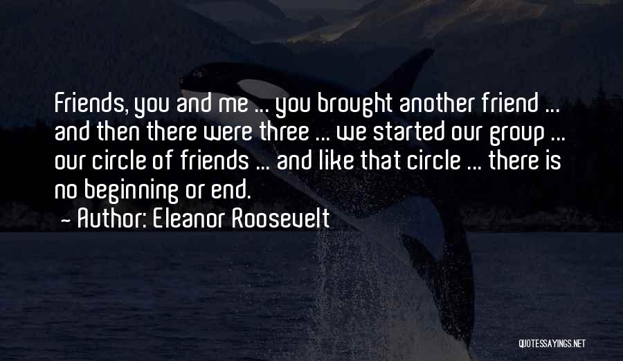 Eleanor Roosevelt Quotes: Friends, You And Me ... You Brought Another Friend ... And Then There Were Three ... We Started Our Group