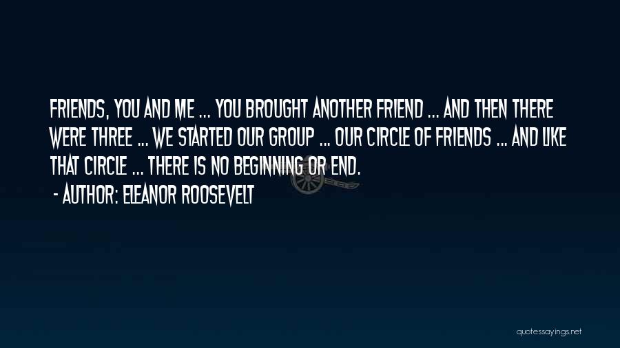 Eleanor Roosevelt Quotes: Friends, You And Me ... You Brought Another Friend ... And Then There Were Three ... We Started Our Group