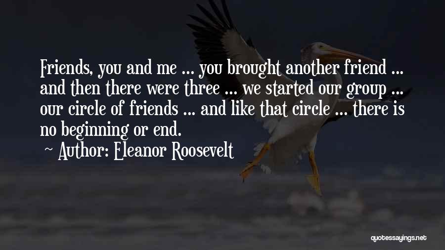 Eleanor Roosevelt Quotes: Friends, You And Me ... You Brought Another Friend ... And Then There Were Three ... We Started Our Group