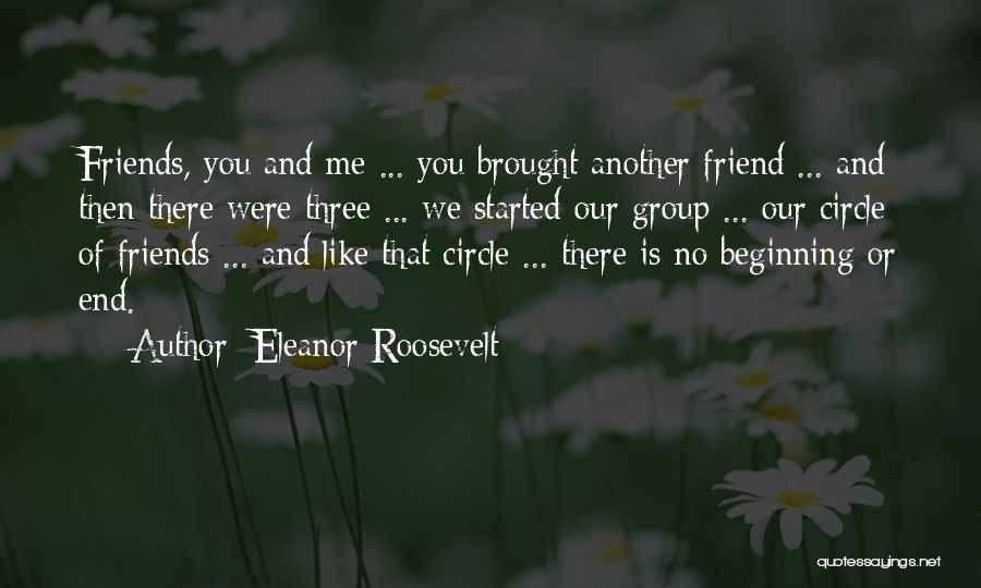Eleanor Roosevelt Quotes: Friends, You And Me ... You Brought Another Friend ... And Then There Were Three ... We Started Our Group