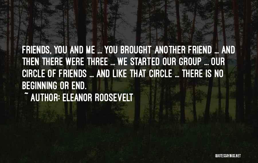 Eleanor Roosevelt Quotes: Friends, You And Me ... You Brought Another Friend ... And Then There Were Three ... We Started Our Group