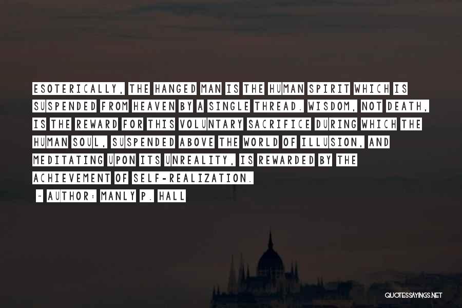 Manly P. Hall Quotes: Esoterically, The Hanged Man Is The Human Spirit Which Is Suspended From Heaven By A Single Thread. Wisdom, Not Death,
