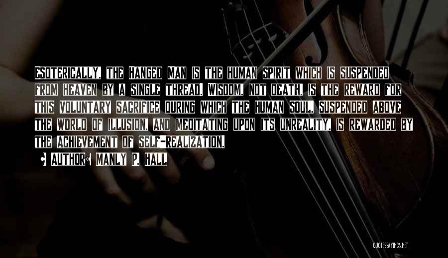 Manly P. Hall Quotes: Esoterically, The Hanged Man Is The Human Spirit Which Is Suspended From Heaven By A Single Thread. Wisdom, Not Death,